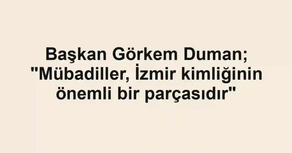 Başkan Görkem Duman; "Mübadiller, İzmir kimliğinin önemli bir parçasıdır"