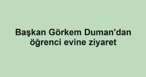 Başkan Görkem Duman'dan öğrenci evine ziyaret