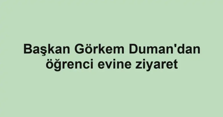 Başkan Görkem Duman'dan öğrenci evine ziyaret
