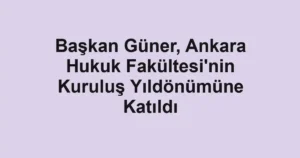 Başkan Güner, Ankara Hukuk Fakültesi'nin Kuruluş Yıldönümüne Katıldı