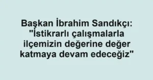 Başkan İbrahim Sandıkçı: "İstikrarlı çalışmalarla ilçemizin değerine değer katmaya devam edeceğiz"