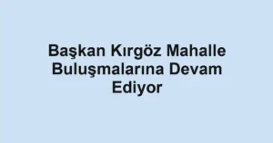 Başkan Kırgöz Mahalle Buluşmalarına Devam Ediyor