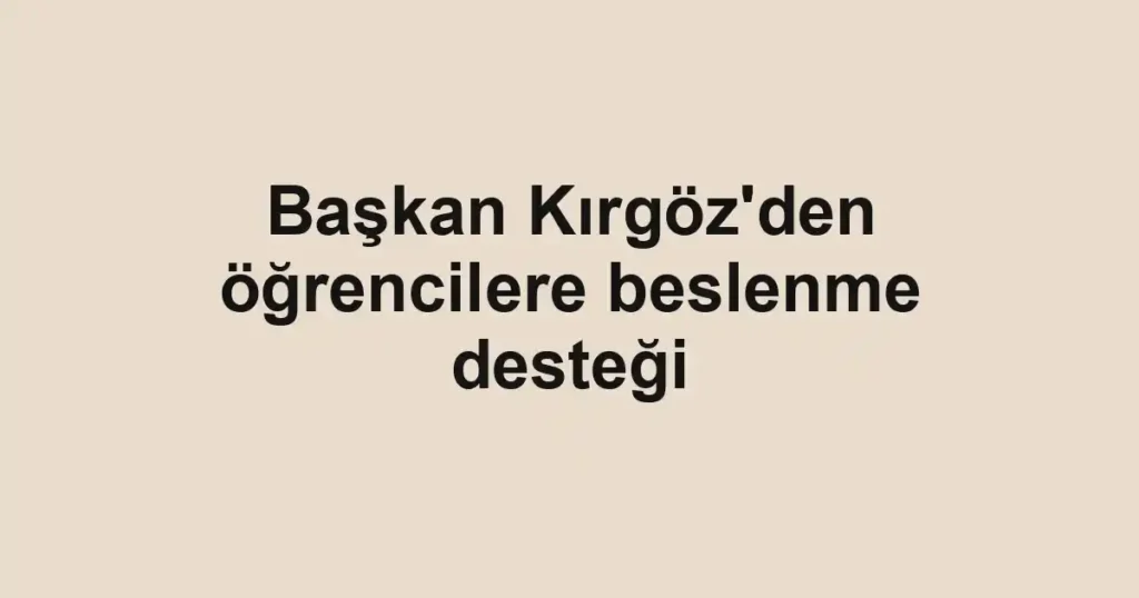Başkan Kırgöz'den öğrencilere beslenme desteği