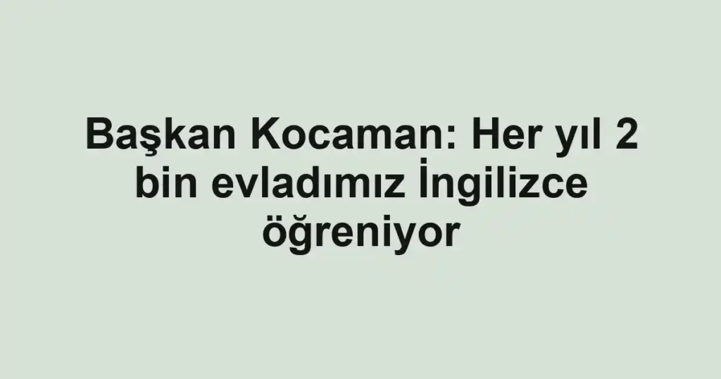 Başkan Kocaman: Her yıl 2 bin evladımız İngilizce öğreniyor