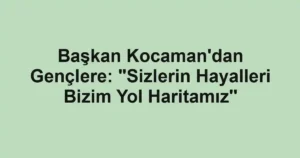 Başkan Kocaman'dan Gençlere: "Sizlerin Hayalleri Bizim Yol Haritamız''