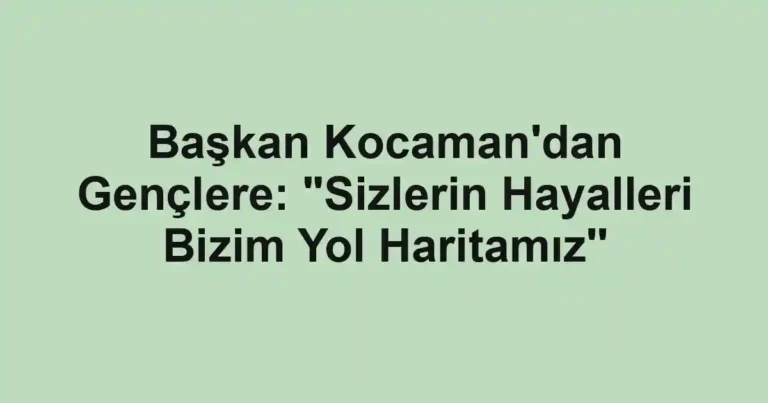 Başkan Kocaman'dan Gençlere: "Sizlerin Hayalleri Bizim Yol Haritamız''