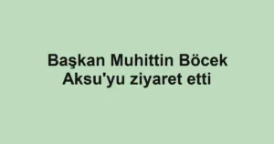 Başkan Muhittin Böcek Aksu'yu ziyaret etti