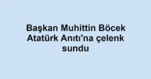 Başkan Muhittin Böcek Atatürk Anıtı'na çelenk sundu