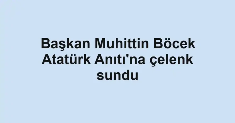 Başkan Muhittin Böcek Atatürk Anıtı'na çelenk sundu