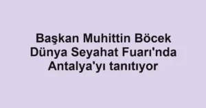 Başkan Muhittin Böcek Dünya Seyahat Fuarı'nda Antalya'yı tanıtıyor