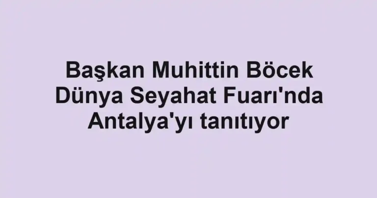Başkan Muhittin Böcek Dünya Seyahat Fuarı'nda Antalya'yı tanıtıyor