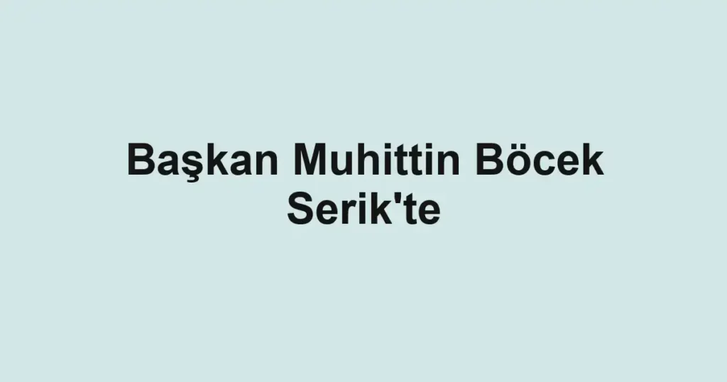 Başkan Muhittin Böcek Serik'te