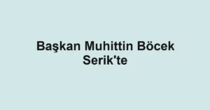 Başkan Muhittin Böcek Serik'te