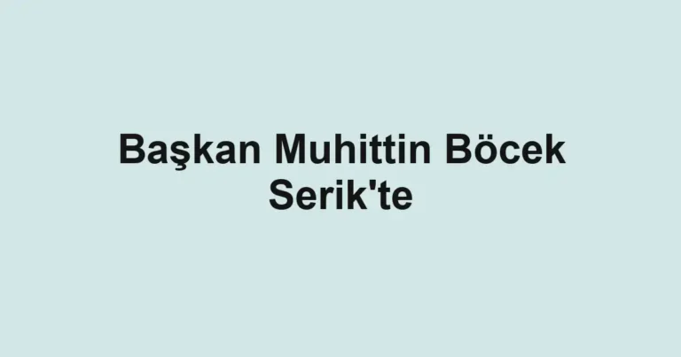 Başkan Muhittin Böcek Serik'te
