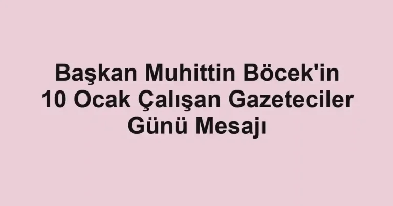 Başkan Muhittin Böcek'in 10 Ocak Çalışan Gazeteciler Günü Mesajı