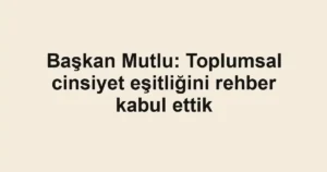 Başkan Mutlu: Toplumsal cinsiyet eşitliğini rehber kabul ettik