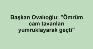 Başkan Ovalıoğlu: "Ömrüm cam tavanları yumruklayarak geçti"