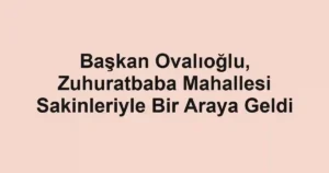 Başkan Ovalıoğlu, Zuhuratbaba Mahallesi Sakinleriyle Bir Araya Geldi