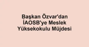 Başkan Özvar'dan İAOSB'ye Meslek Yüksekokulu Müjdesi