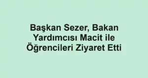 Başkan Sezer, Bakan Yardımcısı Macit ile Öğrencileri Ziyaret Etti