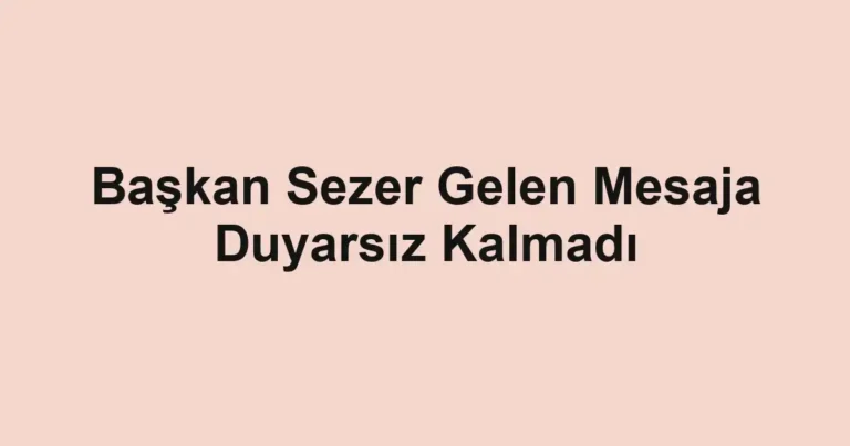 Başkan Sezer Gelen Mesaja Duyarsız Kalmadı