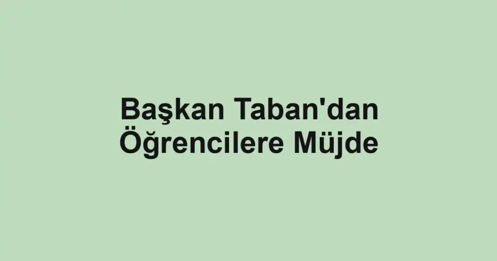 Başkan Taban'dan Öğrencilere Müjde