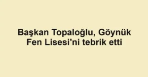 Başkan Topaloğlu, Göynük Fen Lisesi'ni tebrik etti