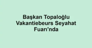 Başkan Topaloğlu Vakantiebeurs Seyahat Fuarı'nda