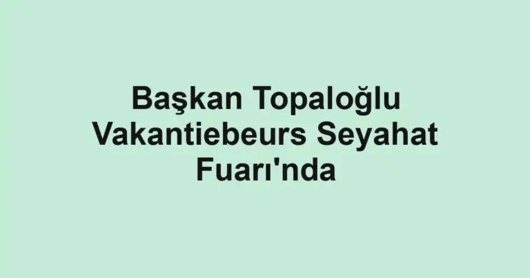 Başkan Topaloğlu Vakantiebeurs Seyahat Fuarı'nda