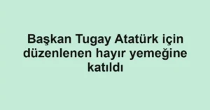 Başkan Tugay Atatürk için düzenlenen hayır yemeğine katıldı