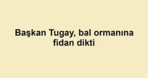 Başkan Tugay, bal ormanına fidan dikti