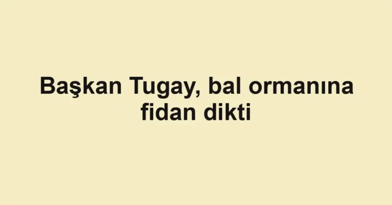 Başkan Tugay, bal ormanına fidan dikti