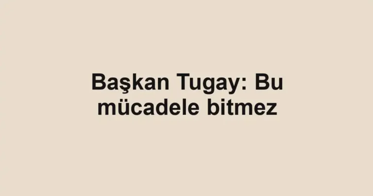 Başkan Tugay: Bu mücadele bitmez