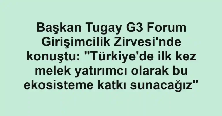 Başkan Tugay G3 Forum Girişimcilik Zirvesi'nde konuştu: "Türkiye'de ilk kez melek yatırımcı olarak bu ekosisteme katkı sunacağız"