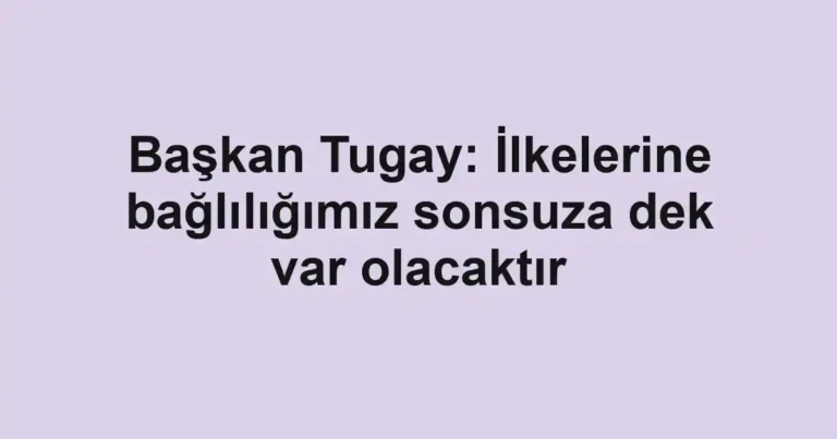 Başkan Tugay: İlkelerine bağlılığımız sonsuza dek var olacaktır