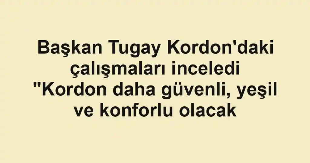 Başkan Tugay Kordon'daki çalışmaları inceledi "Kordon daha güvenli, yeşil ve konforlu olacak