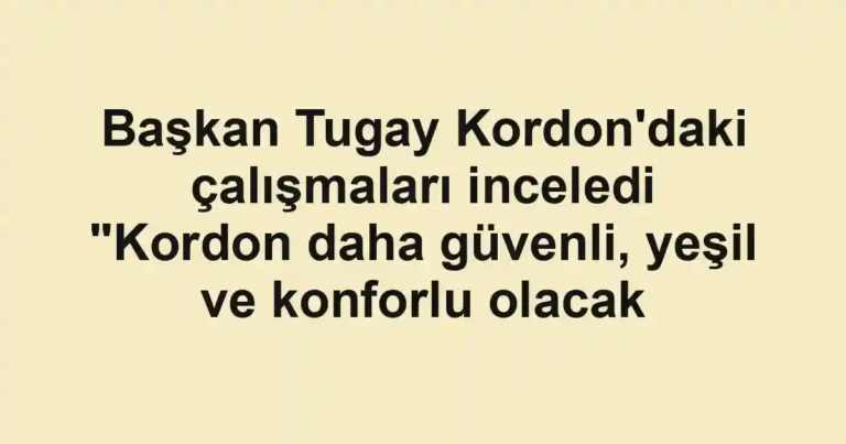 Başkan Tugay Kordon'daki çalışmaları inceledi "Kordon daha güvenli, yeşil ve konforlu olacak