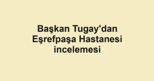 Başkan Tugay'dan Eşrefpaşa Hastanesi incelemesi