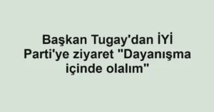 Başkan Tugay'dan İYİ Parti'ye ziyaret "Dayanışma içinde olalım"