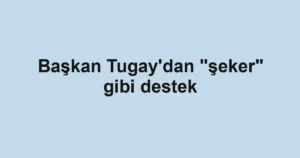 Başkan Tugay'dan "şeker" gibi destek