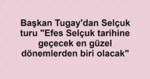 Başkan Tugay'dan Selçuk turu "Efes Selçuk tarihine geçecek en güzel dönemlerden biri olacak"