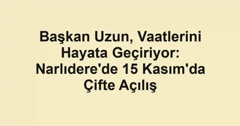 Başkan Uzun, Vaatlerini Hayata Geçiriyor: Narlıdere'de 15 Kasım'da Çifte Açılış