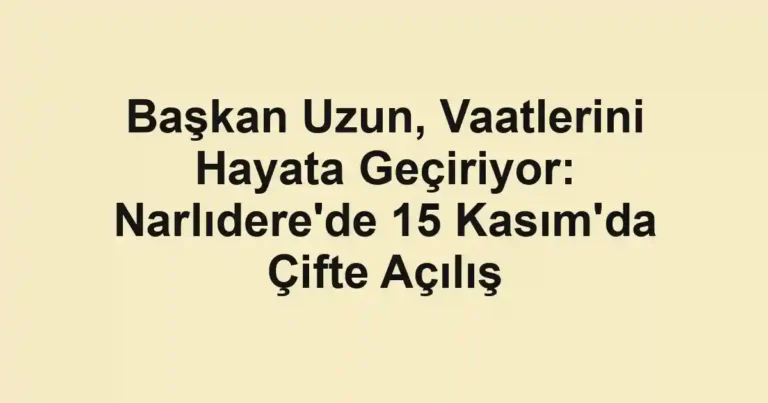 Başkan Uzun, Vaatlerini Hayata Geçiriyor: Narlıdere'de 15 Kasım'da Çifte Açılış