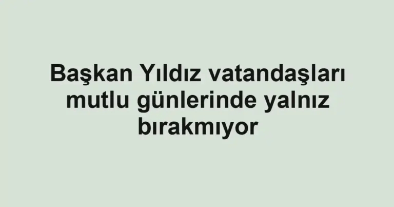 Başkan Yıldız vatandaşları mutlu günlerinde yalnız bırakmıyor