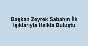 Başkan Zeyrek Sabahın İlk Işıklarıyla Halkla Buluştu