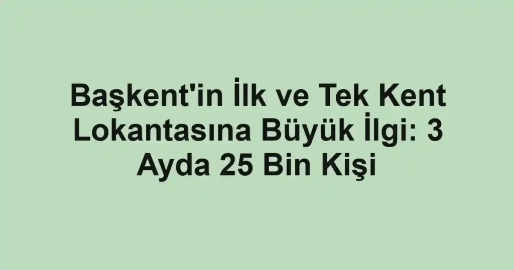 Başkent'in İlk ve Tek Kent Lokantasına Büyük İlgi: 3 Ayda 25 Bin Kişi