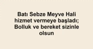 Batı Sebze Meyve Hali hizmet vermeye başladı; Bolluk ve bereket sizinle olsun