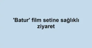 'Batur' film setine sağlıklı ziyaret