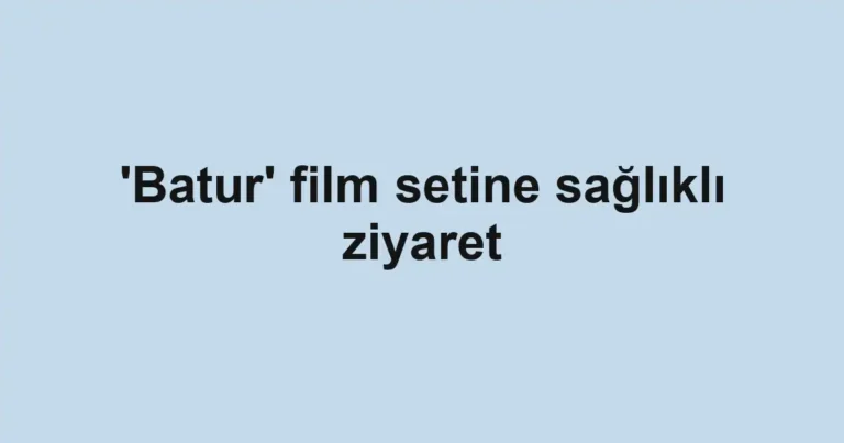 'Batur' film setine sağlıklı ziyaret