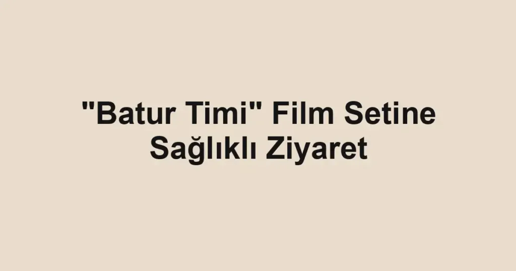 "Batur Timi" Film Setine Sağlıklı Ziyaret